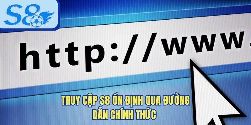 Truy cập S8 ổn định qua đường dẫn chính thức 